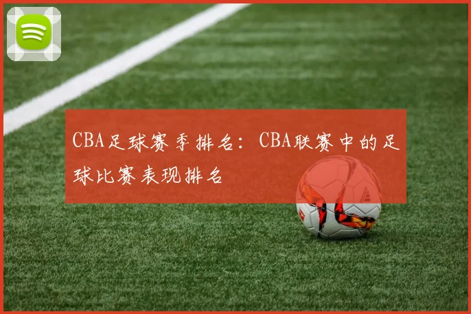 CBA足球赛季排名:CBA联赛中的足球比赛表现排名