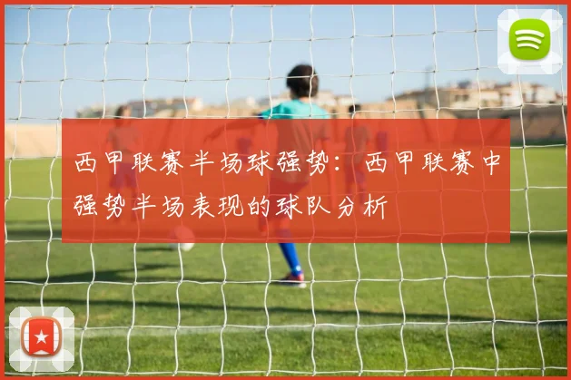 西甲联赛半场球强势：西甲联赛中强势半场表现的球队分析