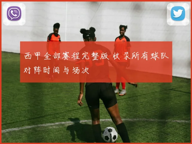 西甲全部赛程完整版 收录所有球队对阵时间与场次