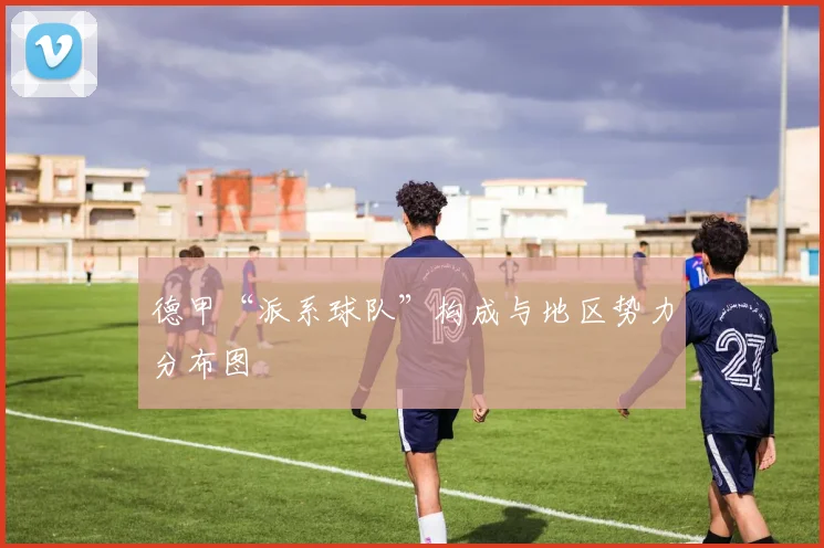 德甲“派系球队”构成与地区势力分布图