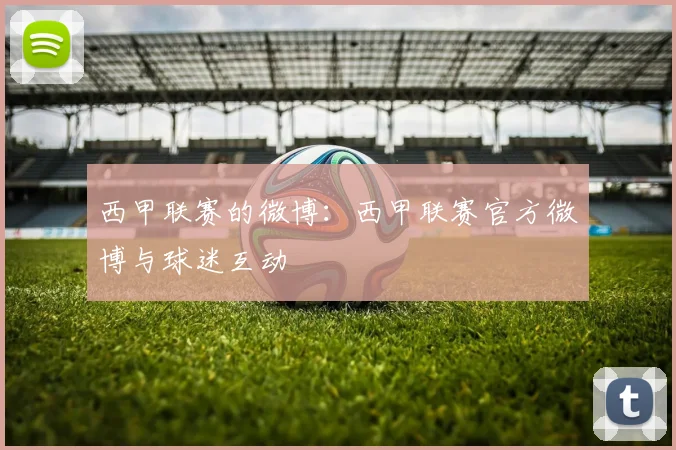 西甲联赛的微博:西甲联赛官方微博与球迷互动