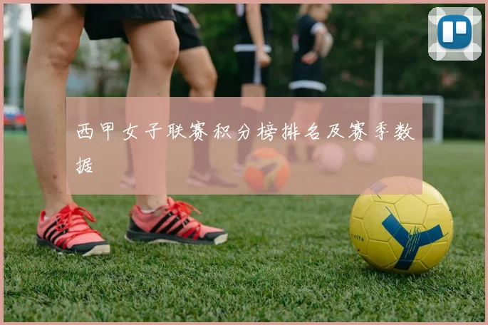 西甲女子联赛积分榜排名及赛季数据