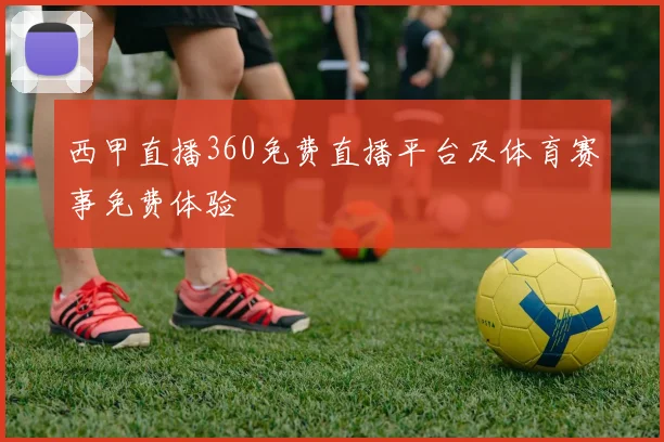 西甲直播360免费直播平台及体育赛事免费体验