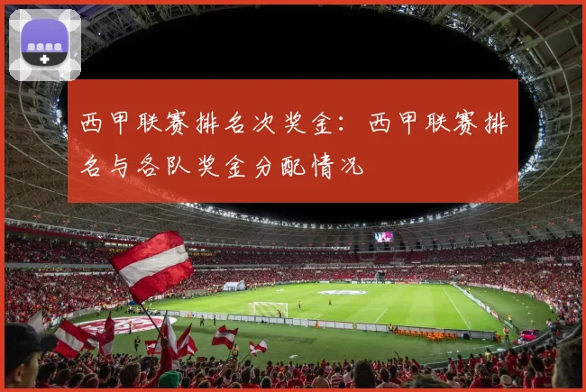 西甲联赛排名次奖金：西甲联赛排名与各队奖金分配情况